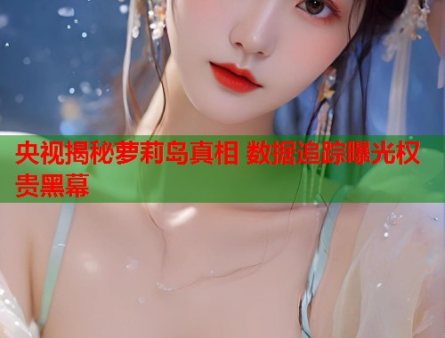 央视揭秘萝莉岛真相 数据追踪曝光权贵黑幕  第1张