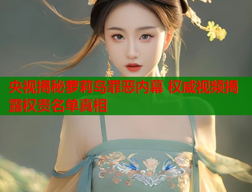 央视揭秘萝莉岛罪恶内幕 权威视频揭露权贵名单真相  第2张