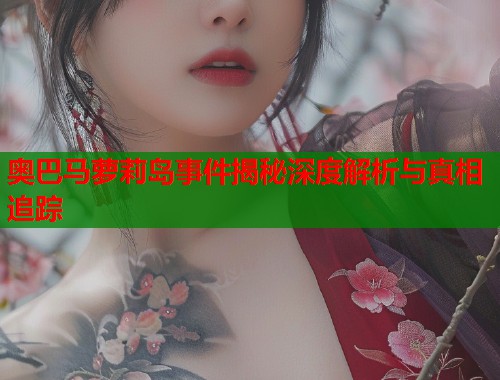 奥巴马萝莉岛事件揭秘深度解析与真相追踪  第1张