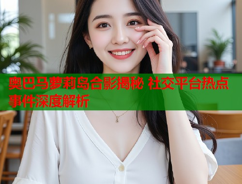 奥巴马萝莉岛合影揭秘 社交平台热点事件深度解析  第1张
