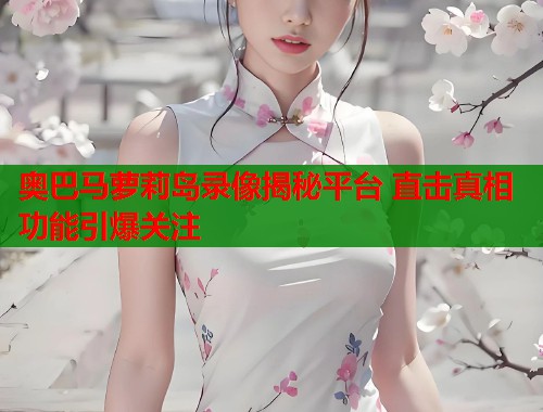 奥巴马萝莉岛录像揭秘平台 直击真相功能引爆关注  第1张