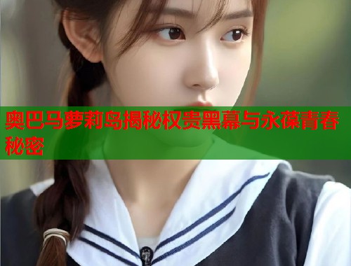 奥巴马萝莉岛揭秘权贵黑幕与永葆青春秘密  第1张