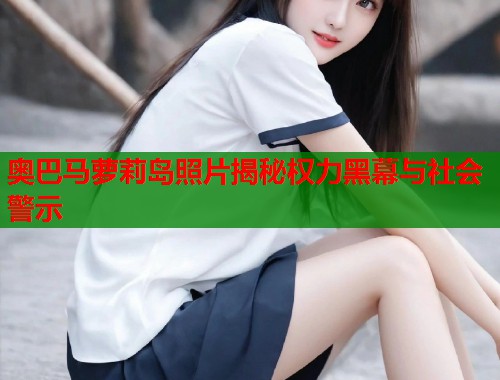 奥巴马萝莉岛照片揭秘权力黑幕与社会警示  第1张