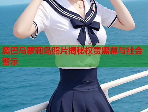 奥巴马萝莉岛照片揭秘权贵黑幕与社会警示  第2张