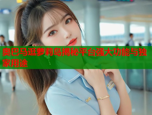 奥巴马逛萝莉岛揭秘平台强大功能与独家用途  第1张