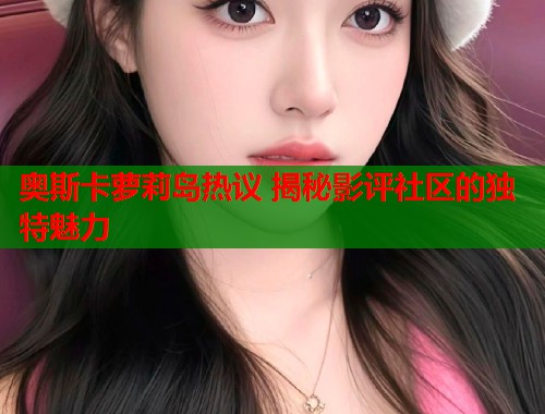 奥斯卡萝莉岛热议 揭秘影评社区的独特魅力  第1张