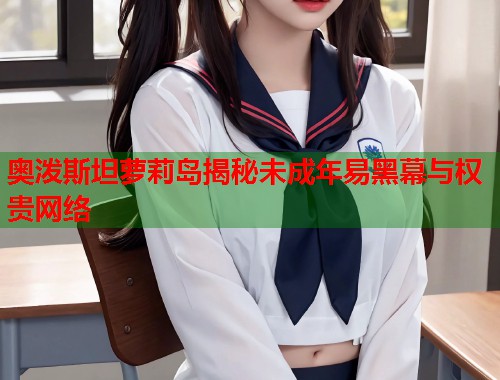 奥泼斯坦萝莉岛揭秘未成年易黑幕与权贵网络  第2张