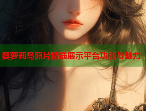 奥萝莉岛照片精选展示平台功能与魅力  第1张