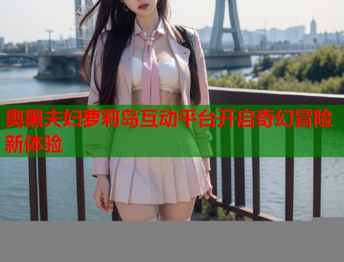 奥黑夫妇萝莉岛互动平台开启奇幻冒险新体验  第1张