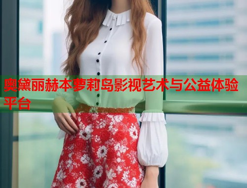 奥黛丽赫本萝莉岛影视艺术与公益体验平台  第1张
