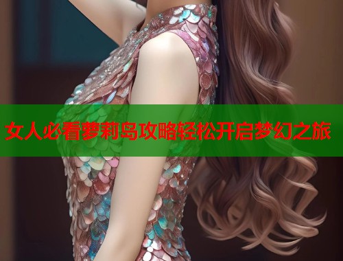 女人必看萝莉岛攻略轻松开启梦幻之旅  第1张