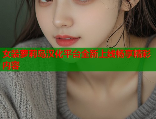 女装萝莉岛汉化平台全新上线畅享精彩内容  第1张