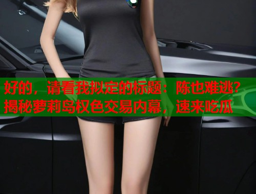 好的，请看我拟定的标题：陈也难逃？揭秘萝莉岛权色交易内幕，速来吃瓜  第2张