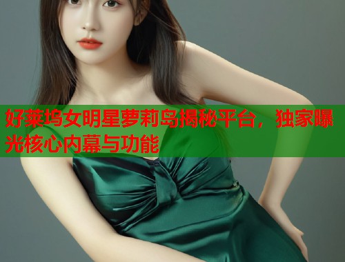 好莱坞女明星萝莉岛揭秘平台，独家曝光核心内幕与功能  第1张