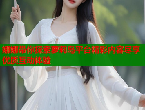 娜娜带你探索萝莉岛平台精彩内容尽享优质互动体验  第1张