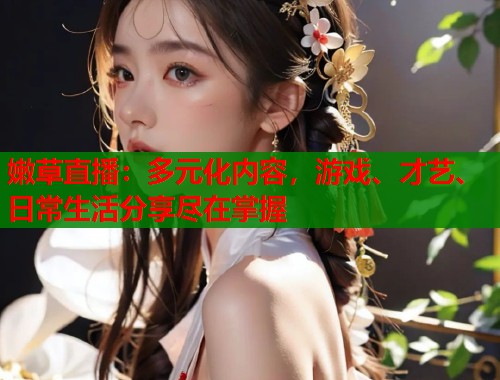 嫩草直播：多元化内容，游戏、才艺、日常生活分享尽在掌握  第1张