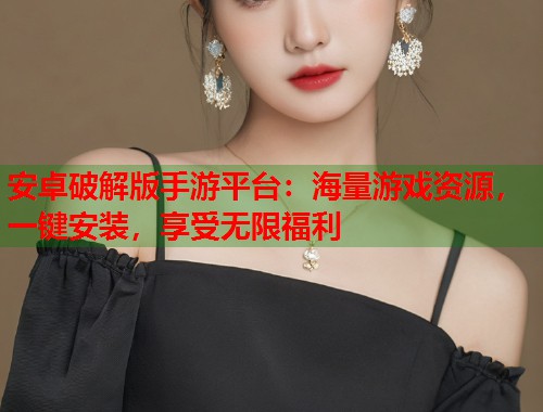 安卓破解版手游平台：海量游戏资源，一键安装，享受无限福利  第2张