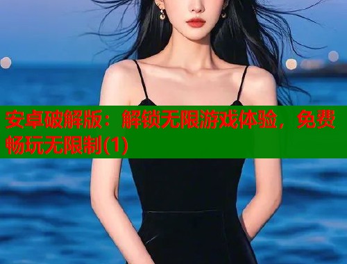 安卓破解版：解锁无限游戏体验，免费畅玩无限制(1)  第1张