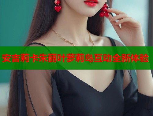 安吉莉卡朱丽叶萝莉岛互动全新体验  第1张