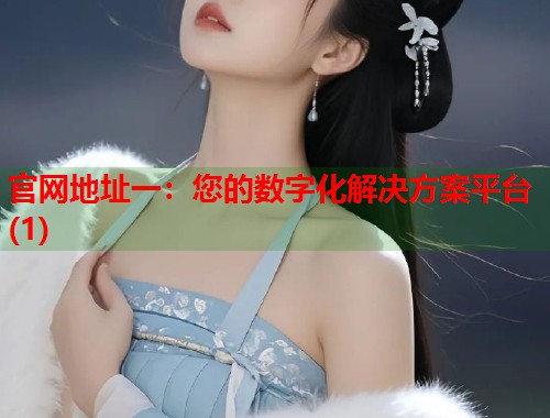 官网地址一：您的数字化解决方案平台(1)  第1张