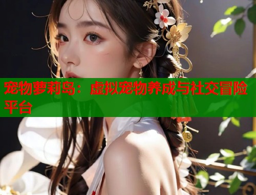 宠物萝莉岛：虚拟宠物养成与社交冒险平台  第1张