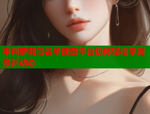 审判萝莉岛名单速查平台助你轻松掌握最新动态  第2张