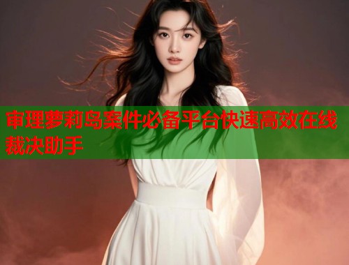 审理萝莉岛案件必备平台快速高效在线裁决助手  第1张