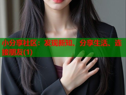小分享社区：发现新知、分享生活、连接朋友(1)  第1张