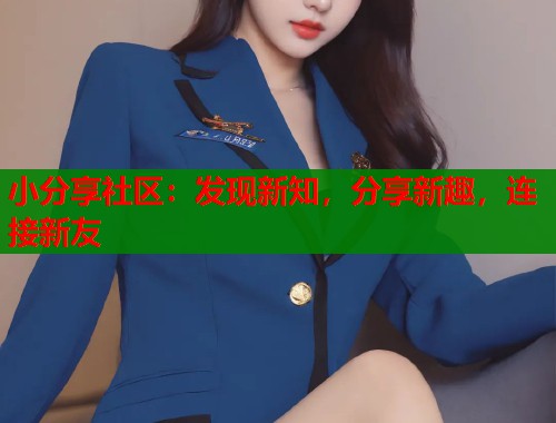 小分享社区：发现新知，分享新趣，连接新友  第1张