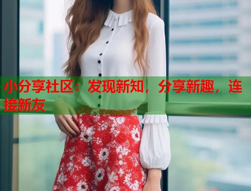 小分享社区：发现新知，分享新趣，连接新友  第2张