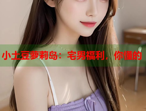 小土豆萝莉岛：宅男福利，你懂的  第2张
