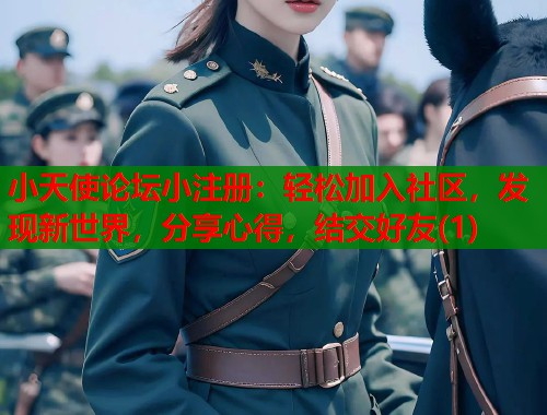 小天使论坛小注册：轻松加入社区，发现新世界，分享心得，结交好友(1)  第1张