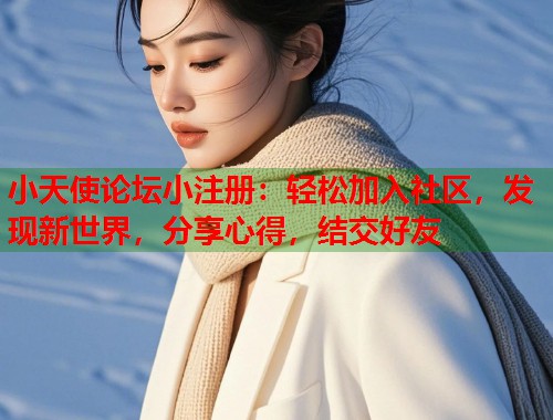 小天使论坛小注册：轻松加入社区，发现新世界，分享心得，结交好友  第2张