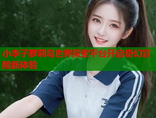 小李子萝莉岛世界探索平台开启奇幻冒险新体验  第1张