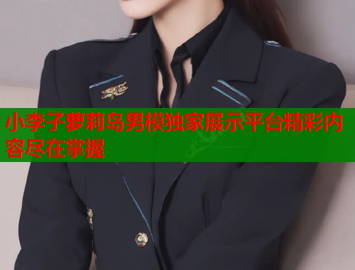 小李子萝莉岛男模独家展示平台精彩内容尽在掌握  第1张