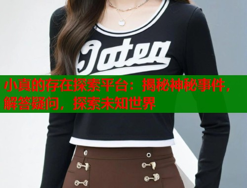 小真的存在探索平台：揭秘神秘事件，解答疑问，探索未知世界  第2张