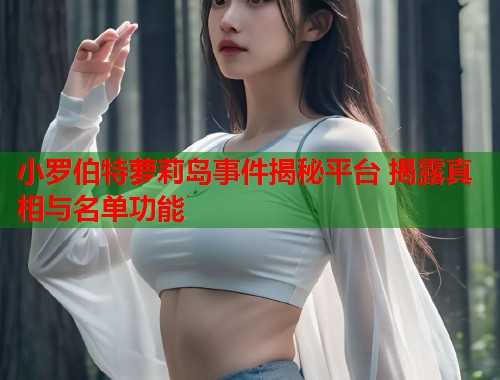 小罗伯特萝莉岛事件揭秘平台 揭露真相与名单功能  第1张
