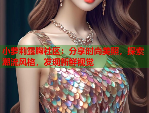 小萝莉露胸社区：分享时尚美照，探索潮流风格，发现新鲜视觉  第1张