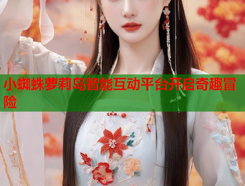 小蜘蛛萝莉岛智能互动平台开启奇趣冒险  第1张