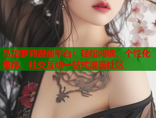 岛龙萝莉漫画平台：轻松阅读、个性化推荐、社交互动一站式漫画社区  第1张
