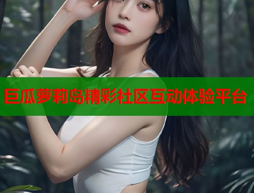 巨瓜萝莉岛精彩社区互动体验平台  第1张