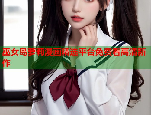 巫女岛萝莉漫画精选平台免费看高清新作  第1张
