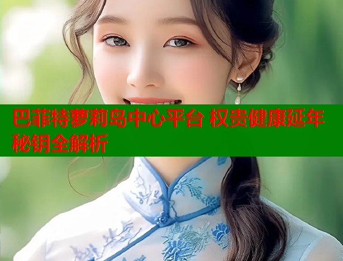 巴菲特萝莉岛中心平台 权贵健康延年秘钥全解析  第1张