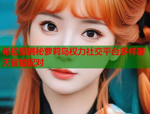 希拉里揭秘萝莉岛权力社交平台多样聊天智能配对  第1张