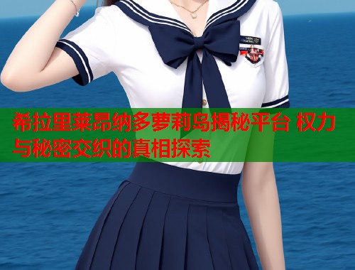 希拉里莱昂纳多萝莉岛揭秘平台 权力与秘密交织的真相探索  第1张