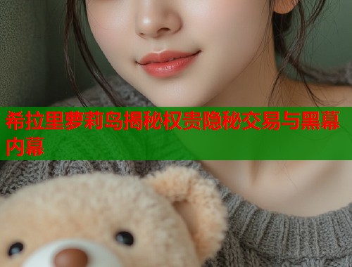 希拉里萝莉岛揭秘权贵隐秘交易与黑幕内幕  第1张