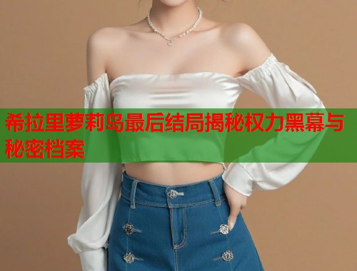 希拉里萝莉岛最后结局揭秘权力黑幕与秘密档案  第1张