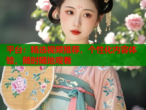 平台：精选视频推荐，个性化内容体验，随时随地观看  第2张