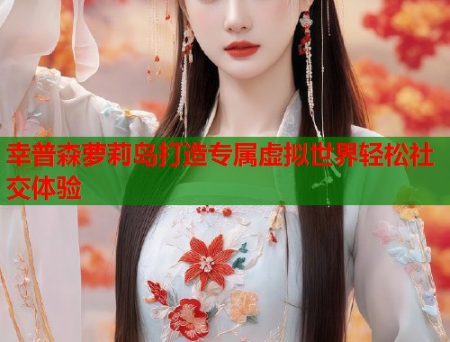 幸普森萝莉岛打造专属虚拟世界轻松社交体验  第1张