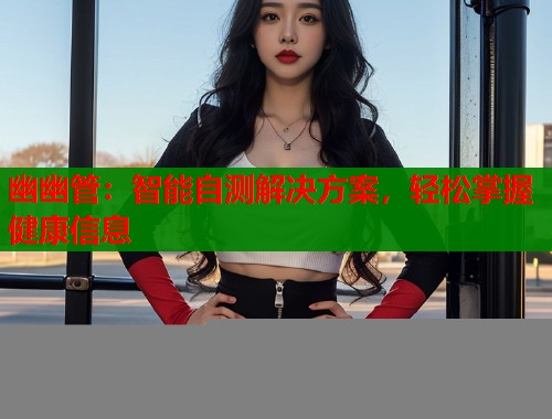 幽幽管：智能自测解决方案，轻松掌握健康信息  第1张